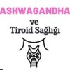 Ashwagandhanın Tiroid Sağlığı ve Hipotiroidi Üzerine Etkileri